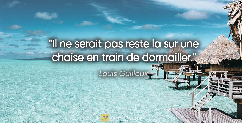 Louis Guilloux citation: "Il ne serait pas reste la sur une chaise en train de dormailler."