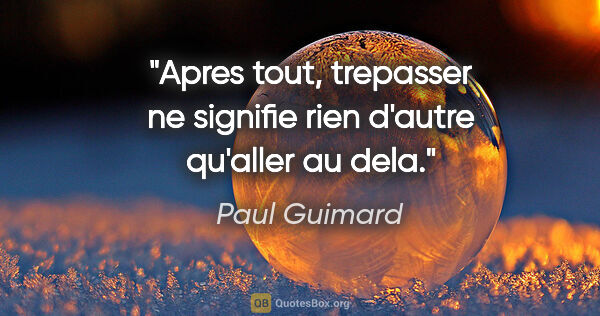 Paul Guimard citation: "Apres tout, trepasser ne signifie rien d'autre qu'aller au dela."