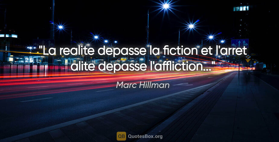 Marc Hillman citation: "La realite depasse la fiction et l'arret alite depasse..."