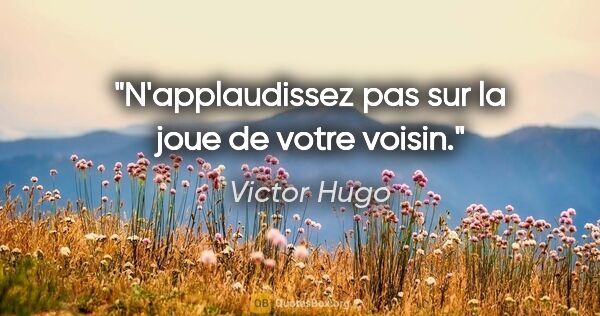 Victor Hugo citation: "N'applaudissez pas sur la joue de votre voisin."