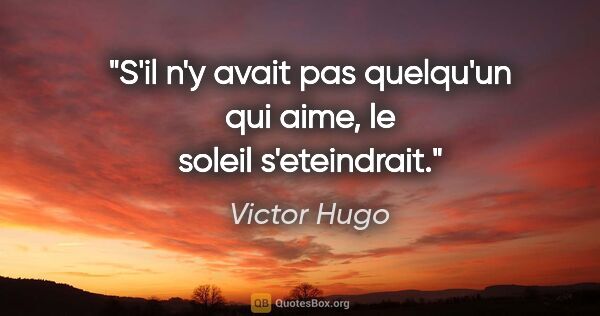 Victor Hugo citation: "S'il n'y avait pas quelqu'un qui aime, le soleil s'eteindrait."