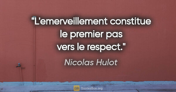 Nicolas Hulot citation: "L'emerveillement constitue le premier pas vers le respect."
