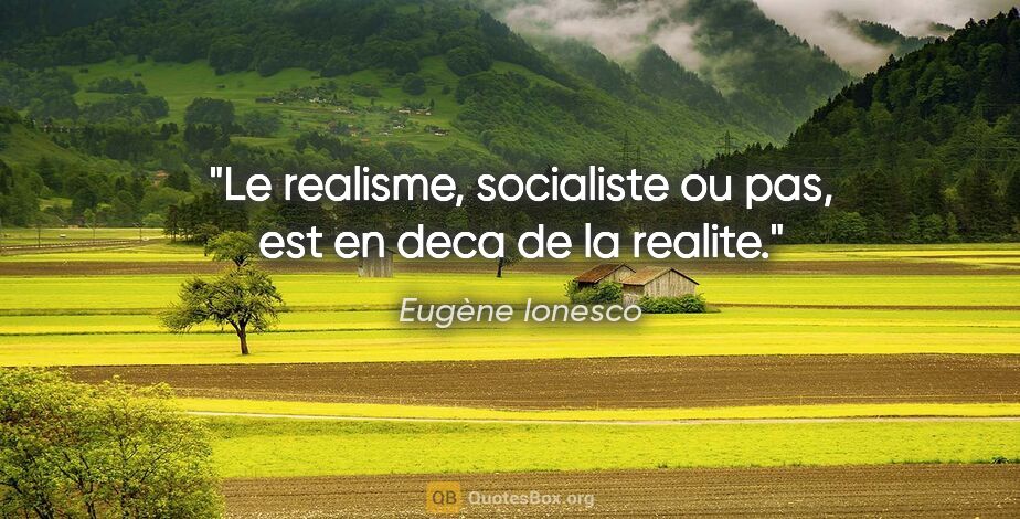 Eugène Ionesco citation: "Le realisme, socialiste ou pas, est en deca de la realite."