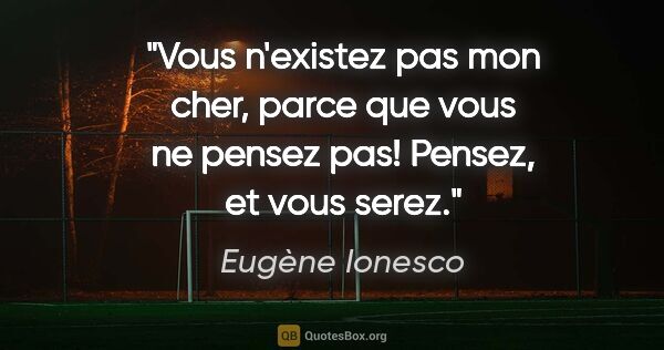 Eugène Ionesco citation: "Vous n'existez pas mon cher, parce que vous ne pensez pas!..."