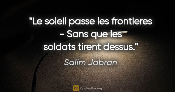 Salim Jabran citation: "Le soleil passe les frontieres - Sans que les soldats tirent..."