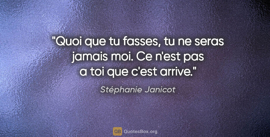 Stéphanie Janicot citation: "Quoi que tu fasses, tu ne seras jamais moi. Ce n'est pas a toi..."
