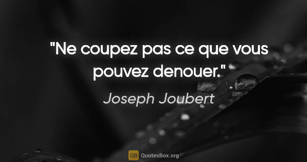 Joseph Joubert citation: "Ne coupez pas ce que vous pouvez denouer."