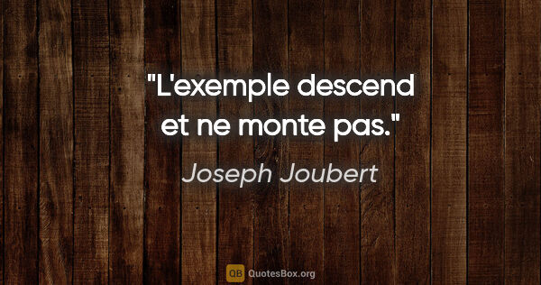 Joseph Joubert citation: "L'exemple descend et ne monte pas."