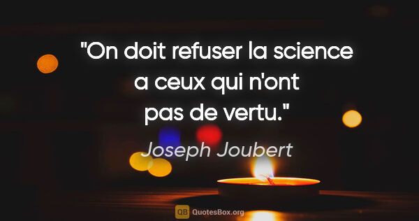 Joseph Joubert citation: "On doit refuser la science a ceux qui n'ont pas de vertu."