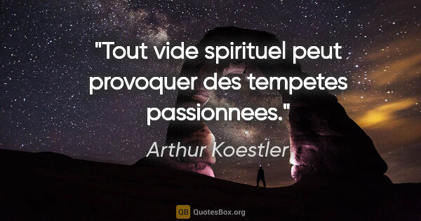 Arthur Koestler citation: "Tout vide spirituel peut provoquer des tempetes passionnees."