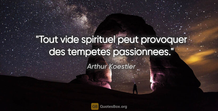 Arthur Koestler citation: "Tout vide spirituel peut provoquer des tempetes passionnees."