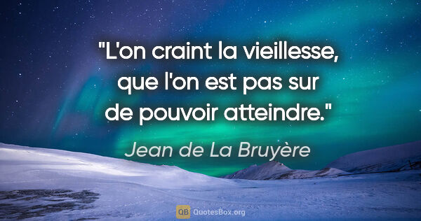 Jean de La Bruyère citation: "L'on craint la vieillesse, que l'on est pas sur de pouvoir..."