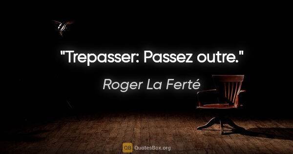 Roger La Ferté citation: "Trepasser: Passez outre."