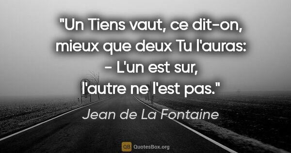 Jean de La Fontaine citation: "Un Tiens vaut, ce dit-on, mieux que deux Tu l'auras: - L'un..."