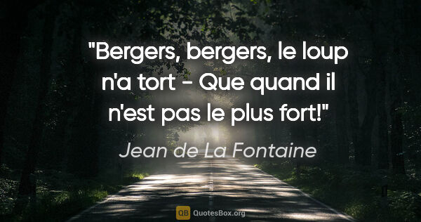 Jean de La Fontaine citation: "Bergers, bergers, le loup n'a tort - Que quand il n'est pas le..."