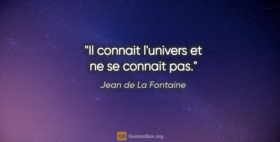 Jean de La Fontaine citation: "Il connait l'univers et ne se connait pas."
