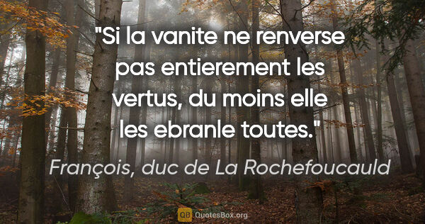 François, duc de La Rochefoucauld citation: "Si la vanite ne renverse pas entierement les vertus, du moins..."