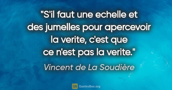 Vincent de La Soudière citation: "S'il faut une echelle et des jumelles pour apercevoir la..."