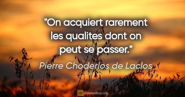 Pierre Choderlos de Laclos citation: "On acquiert rarement les qualites dont on peut se passer."