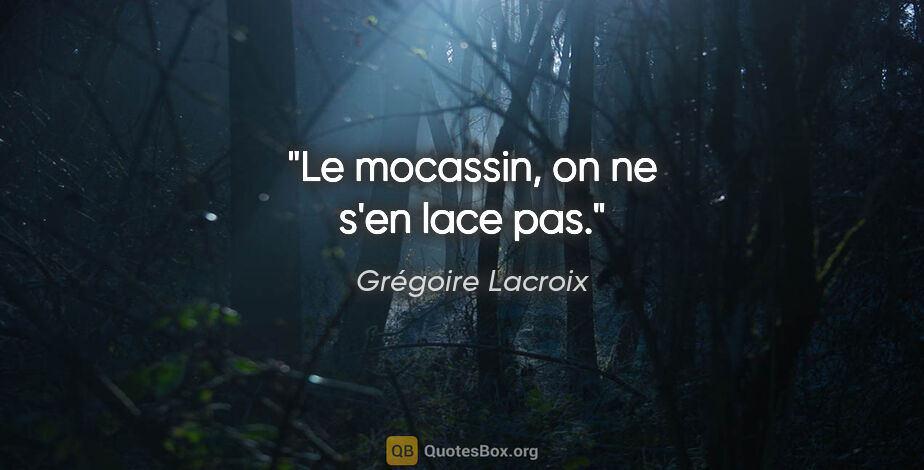 Grégoire Lacroix citation: "Le mocassin, on ne s'en lace pas."