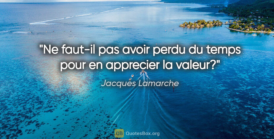 Jacques Lamarche citation: "Ne faut-il pas avoir perdu du temps pour en apprecier la valeur?"