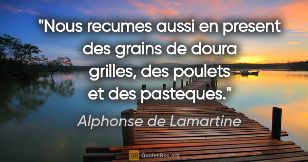 Alphonse de Lamartine citation: "Nous recumes aussi en present des grains de doura grilles, des..."