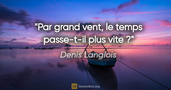 Denis Langlois citation: "Par grand vent, le temps passe-t-il plus vite ?"