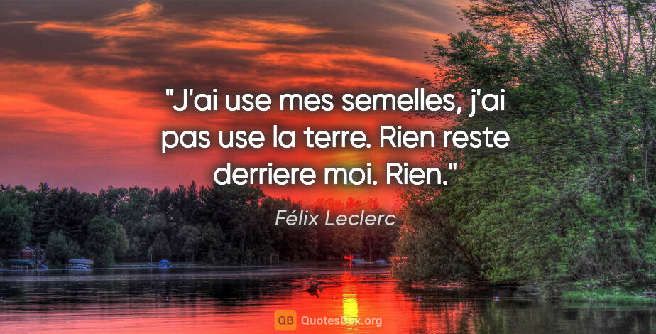 Félix Leclerc citation: "J'ai use mes semelles, j'ai pas use la terre. Rien reste..."