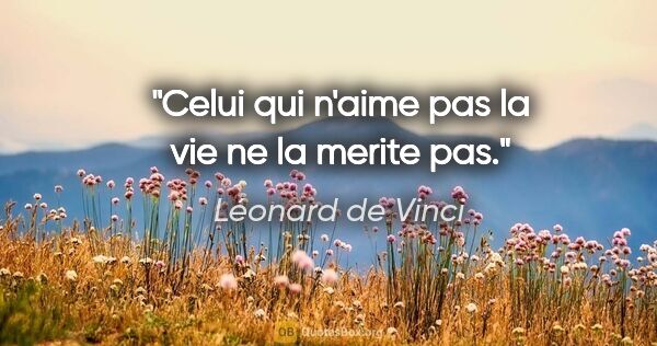 Léonard de Vinci citation: "Celui qui n'aime pas la vie ne la merite pas."