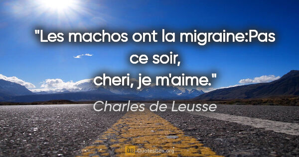 Charles de Leusse citation: "Les machos ont la migraine:«Pas ce soir, cheri, je m'aime.»"