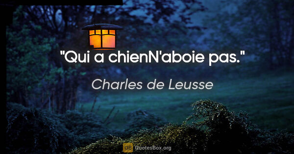 Charles de Leusse citation: "Qui a chienN'aboie pas."