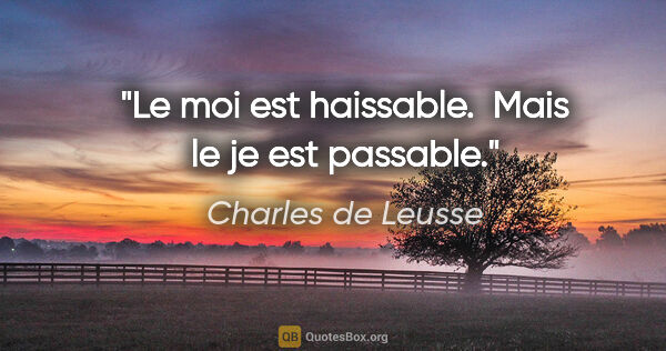 Charles de Leusse citation: "Le moi est haissable.  Mais le je est passable."
