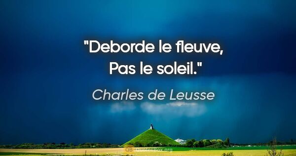 Charles de Leusse citation: "Deborde le fleuve,  Pas le soleil."