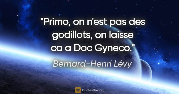 Bernard-Henri Lévy citation: "Primo, on n'est pas des godillots, on laisse ca a Doc Gyneco."