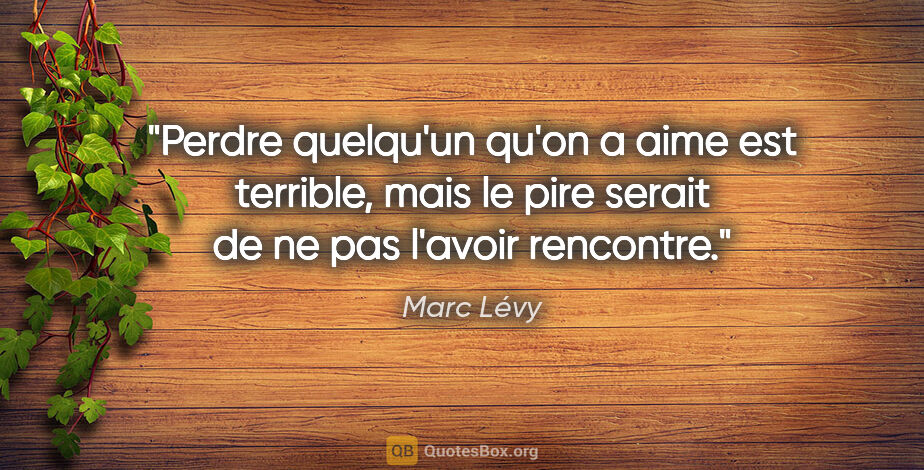 Marc Lévy citation: "Perdre quelqu'un qu'on a aime est terrible, mais le pire..."