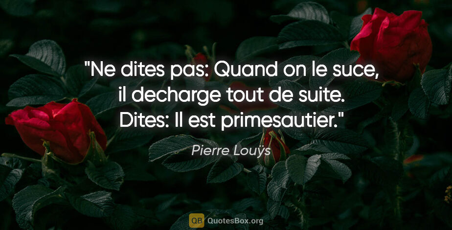 Pierre Louÿs citation: "Ne dites pas: «Quand on le suce, il decharge tout de suite»...."