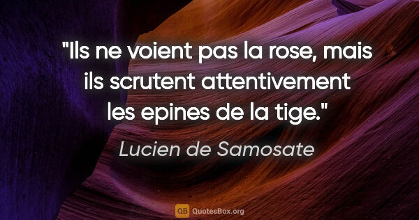 Lucien de Samosate citation: "Ils ne voient pas la rose, mais ils scrutent attentivement les..."