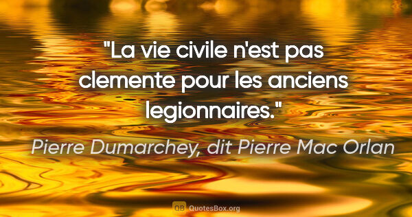 Pierre Dumarchey, dit Pierre Mac Orlan citation: "La vie civile n'est pas clemente pour les anciens legionnaires."