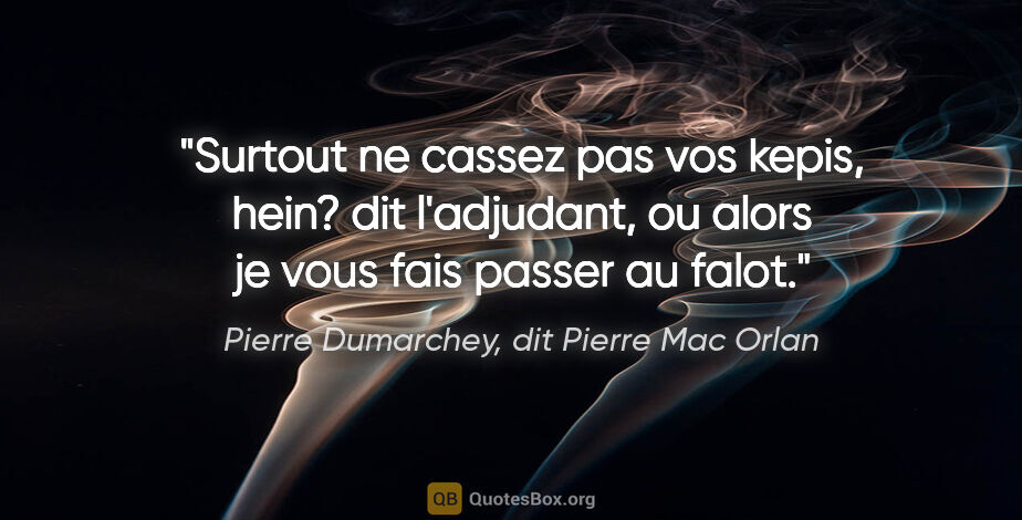 Pierre Dumarchey, dit Pierre Mac Orlan citation: "Surtout ne cassez pas vos kepis, hein? dit l'adjudant, ou..."