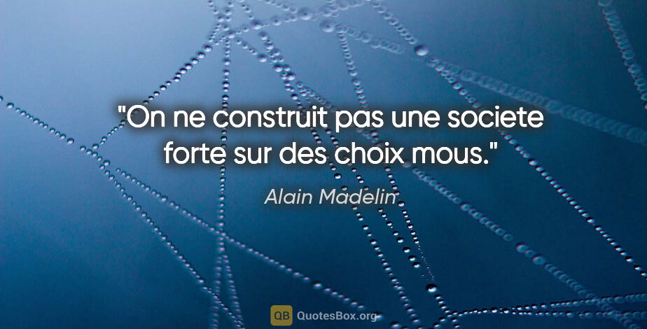 Alain Madelin citation: "On ne construit pas une societe forte sur des choix mous."