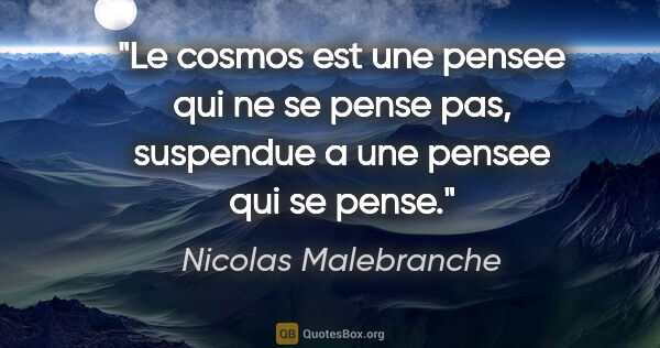 Nicolas Malebranche citation: "Le cosmos est une pensee qui ne se pense pas, suspendue a une..."