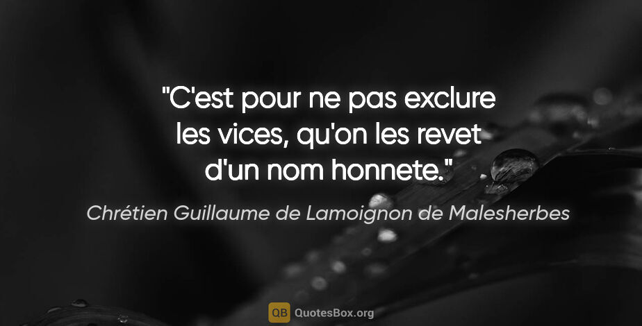 Chrétien Guillaume de Lamoignon de Malesherbes citation: "C'est pour ne pas exclure les vices, qu'on les revet d'un nom..."