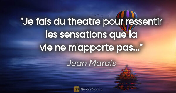 Jean Marais citation: "Je fais du theatre pour ressentir les sensations que la vie ne..."