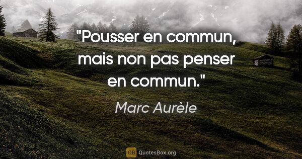 Marc Aurèle citation: "Pousser en commun, mais non pas penser en commun."