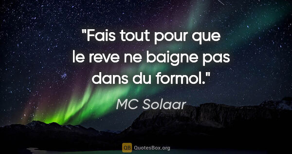 MC Solaar citation: "Fais tout pour que le reve ne baigne pas dans du formol."