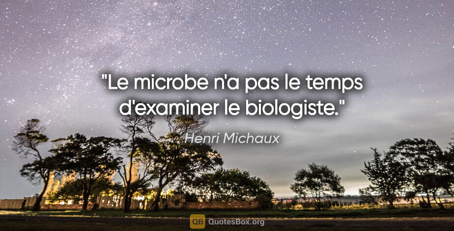 Henri Michaux citation: "Le microbe n'a pas le temps d'examiner le biologiste."