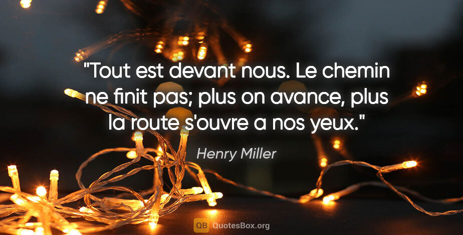 Henry Miller citation: "Tout est devant nous. Le chemin ne finit pas; plus on avance,..."
