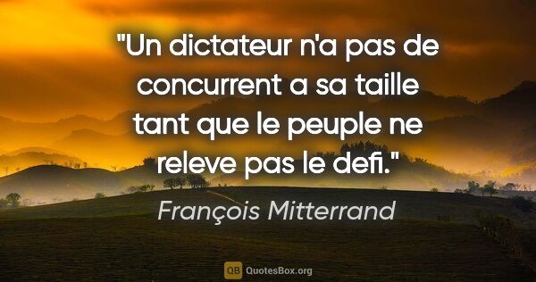 François Mitterrand citation: "Un dictateur n'a pas de concurrent a sa taille tant que le..."