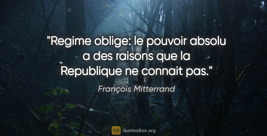 François Mitterrand citation: "Regime oblige: le pouvoir absolu a des raisons que la..."