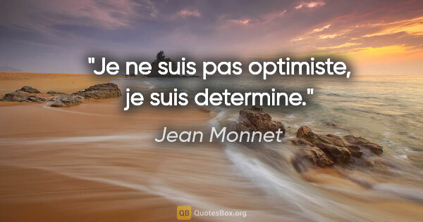 Jean Monnet citation: "Je ne suis pas optimiste, je suis determine."